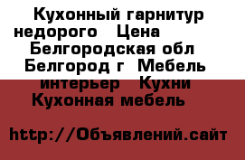 Кухонный гарнитур недорого › Цена ­ 8 000 - Белгородская обл., Белгород г. Мебель, интерьер » Кухни. Кухонная мебель   